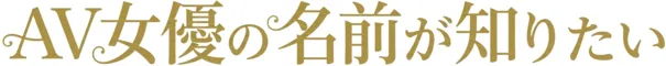 AV女優の名前を知りたい！
